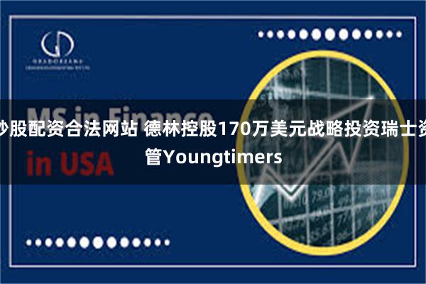 炒股配资合法网站 德林控股170万美元战略投资瑞士资管Youngtimers