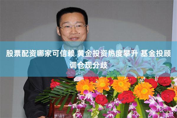 股票配资哪家可信赖 黄金投资热度攀升 基金投顾调仓现分歧