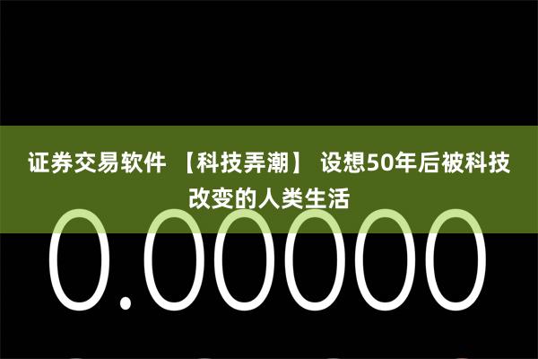 证券交易软件 【科技弄潮】 设想50年后被科技改变的人类生活