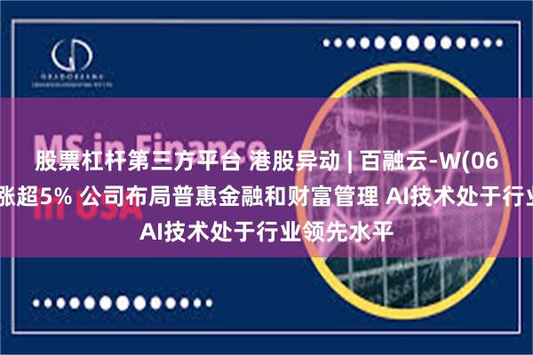 股票杠杆第三方平台 港股异动 | 百融云-W(06608)逆市涨超5% 公司布局普惠金融和财富管理 AI技术处于行业领先水平