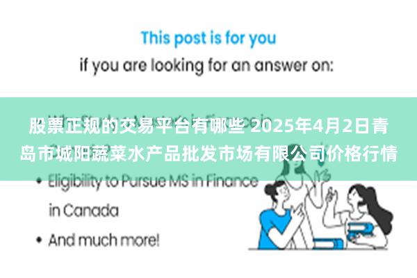 股票正规的交易平台有哪些 2025年4月2日青岛市城阳蔬菜水产品批发市场有限公司价格行情