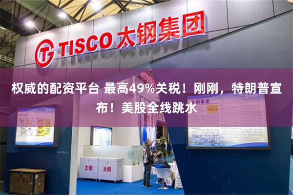 权威的配资平台 最高49%关税！刚刚，特朗普宣布！美股全线跳水