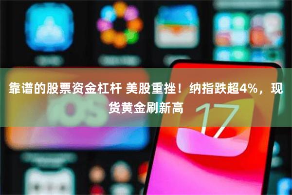 靠谱的股票资金杠杆 美股重挫！纳指跌超4%，现货黄金刷新高