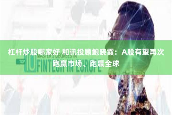 杠杆炒股哪家好 和讯投顾鲍晓霞：A股有望再次跑赢市场、跑赢全球