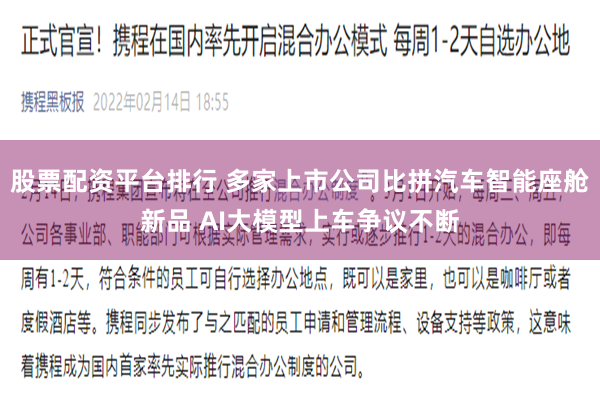 股票配资平台排行 多家上市公司比拼汽车智能座舱新品 AI大模型上车争议不断