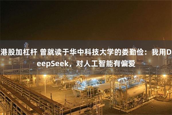 港股加杠杆 曾就读于华中科技大学的娄勤俭：我用DeepSeek，对人工智能有偏爱