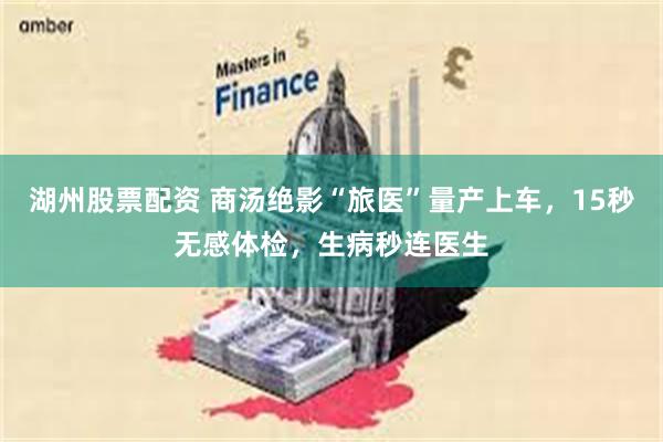湖州股票配资 商汤绝影“旅医”量产上车，15秒无感体检，生病秒连医生