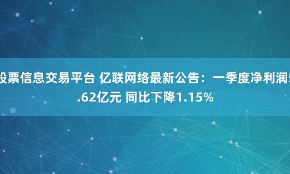 股票信息交易平台 亿联网络最新公告：一季度净利润5.62亿元 同比下降1.15%