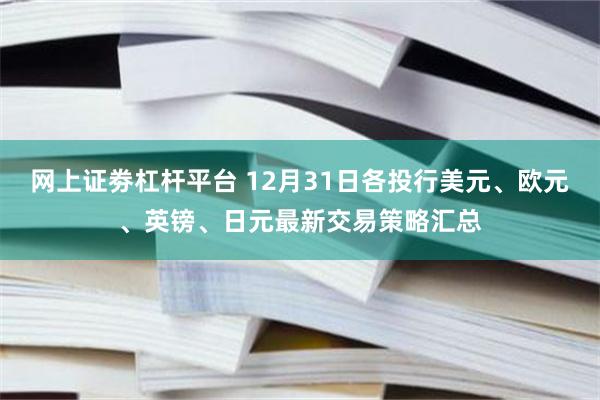 网上证劵杠杆平台 12月31日各投行美元、欧元、英镑、日元最新交易策略汇总