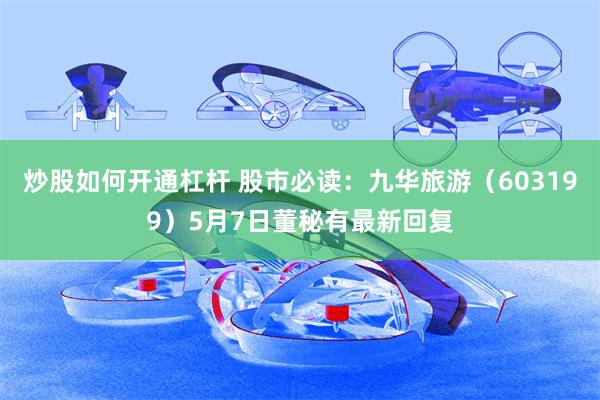 炒股如何开通杠杆 股市必读：九华旅游（603199）5月7日董秘有最新回复