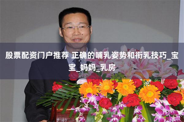 股票配资门户推荐 正确的哺乳姿势和衔乳技巧_宝宝_妈妈_乳房