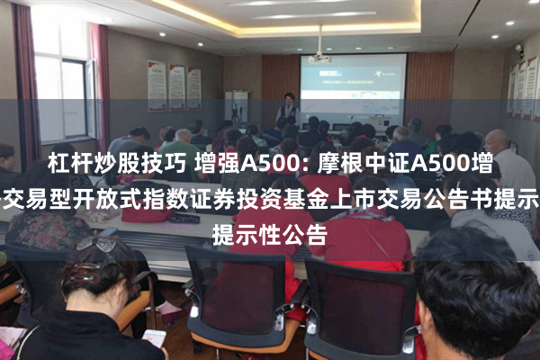 杠杆炒股技巧 增强A500: 摩根中证A500增强策略交易型开放式指数证券投资基金上市交易公告书提示性公告