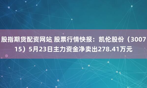 股指期货配资网站 股票行情快报：凯伦股份（300715）5月23日主力资金净卖出278.41万元