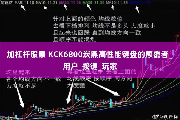 加杠杆股票 KCK6800炭黑高性能键盘的颠覆者_用户_按键_玩家