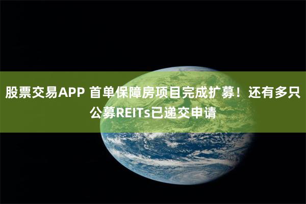 股票交易APP 首单保障房项目完成扩募！还有多只公募REITs已递交申请
