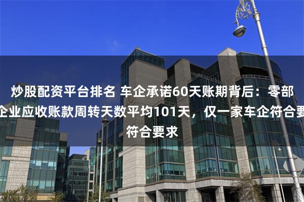 炒股配资平台排名 车企承诺60天账期背后：零部件企业应收账款周转天数平均101天，仅一家车企符合要求