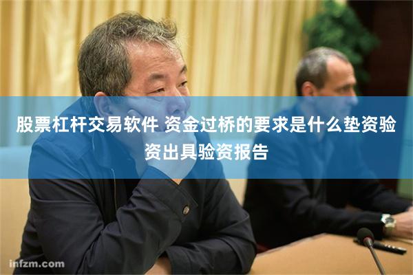 股票杠杆交易软件 资金过桥的要求是什么垫资验资出具验资报告
