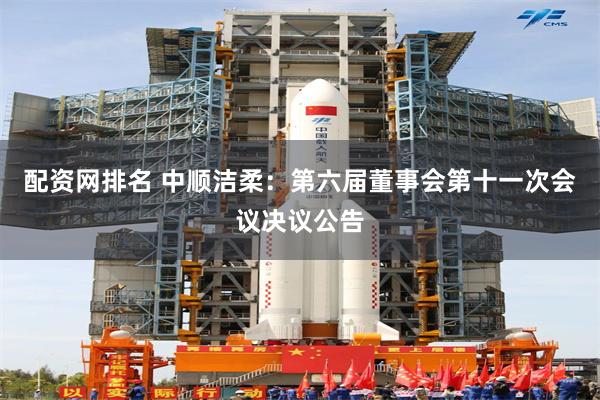 配资网排名 中顺洁柔：第六届董事会第十一次会议决议公告