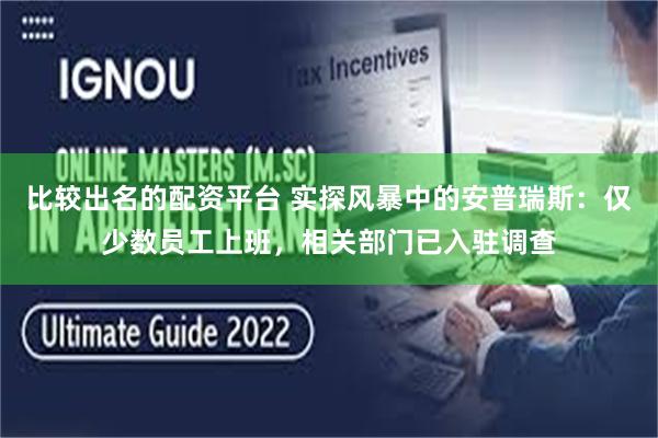 比较出名的配资平台 实探风暴中的安普瑞斯：仅少数员工上班，相关部门已入驻调查