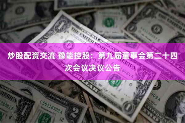 炒股配资交流 豫能控股：第九届董事会第二十四次会议决议公告